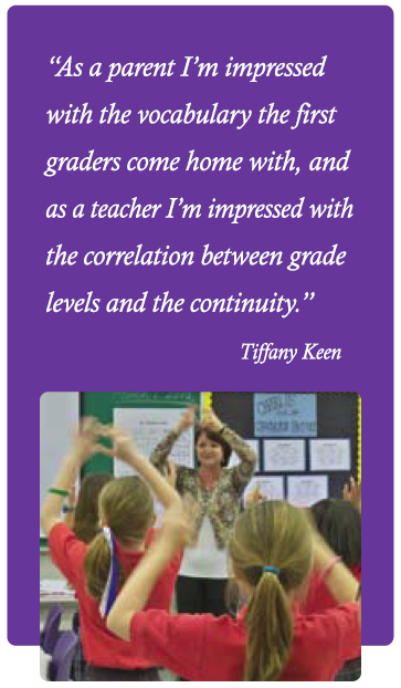 As a parent I'm impressed with the vocabulary the first graders come home with, and as a teacher I'm impressed with the correlation between grade levels and continuity. -- Tiffany Keen
